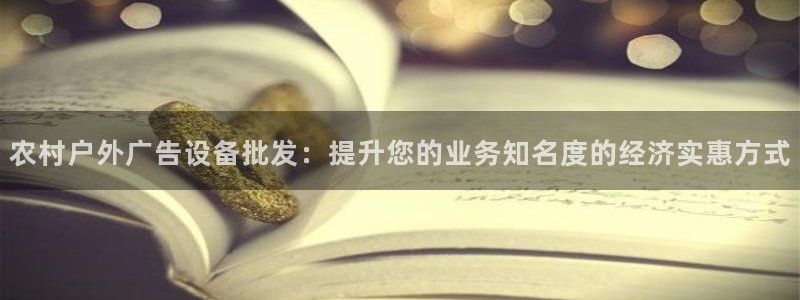 杏宇平台开户：农村户外广告设备批发：提升您的业务知名度的经济实惠方式