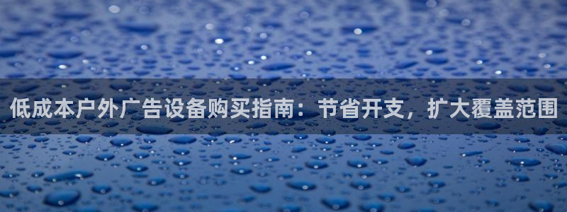 杏宇平台代理怎么赚钱的：低成本户外广告设备购买指南：节省开支，扩大覆盖范围