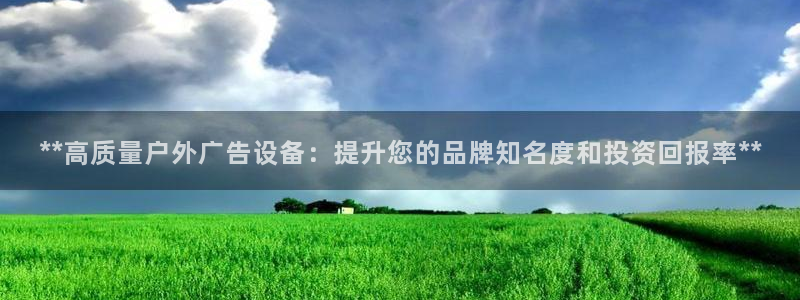 杏宇平台代理：**高质量户外广告设备：提升您的品牌知名度和投资回报率**