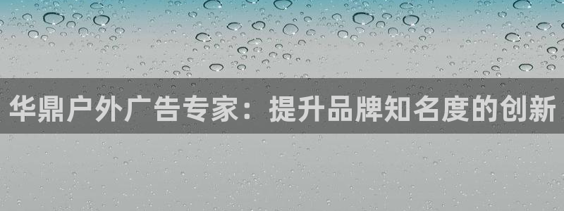 杏宇平台总代理电话：华鼎户外广告专家：提升品牌知名度的创新