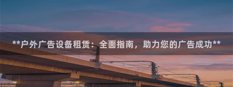 杏宇平台代理：**户外广告设备租赁：全面指南，助力您的广告成功**