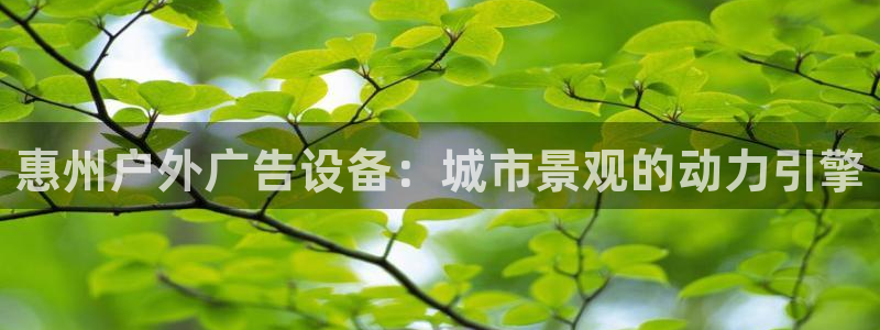 杏宇平台测速链接：惠州户外广告设备：城市景观的动力引擎