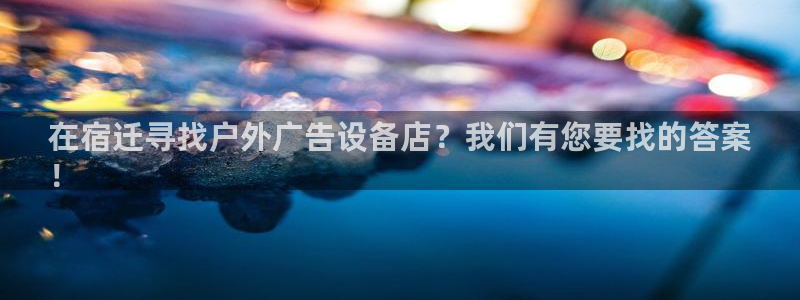 杏宇平台代理怎么赚钱的：在宿迁寻找户外广告设备店？我们有您要找的答案
！