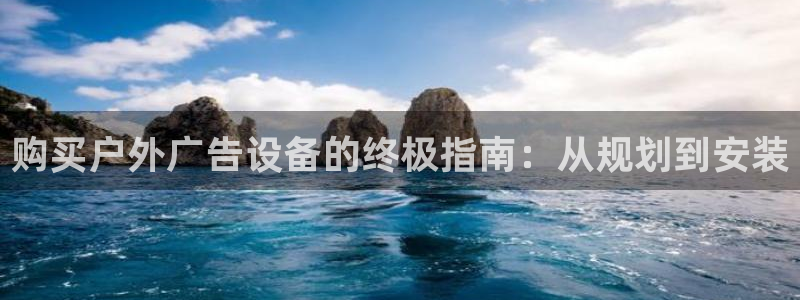 杏宇平台怎么样赚钱：购买户外广告设备的终极指南：从规划到安装