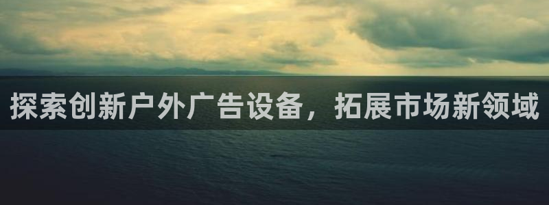 杏宇平台总代理：探索创新户外广告设备，拓